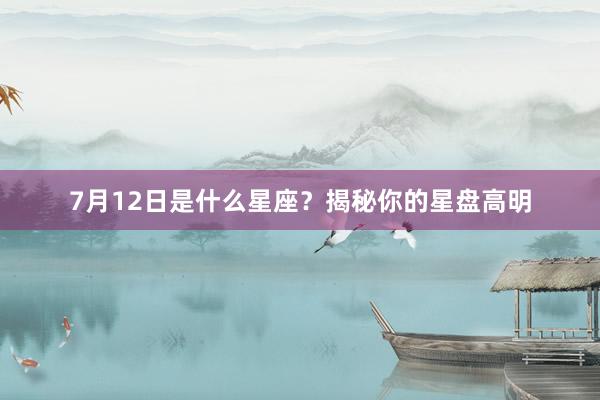 7月12日是什么星座？揭秘你的星盘高明