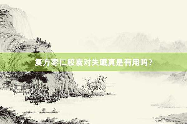 复方枣仁胶囊对失眠真是有用吗？