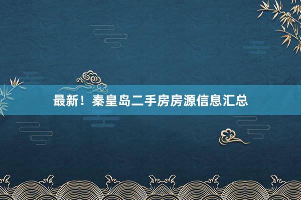 最新！秦皇岛二手房房源信息汇总