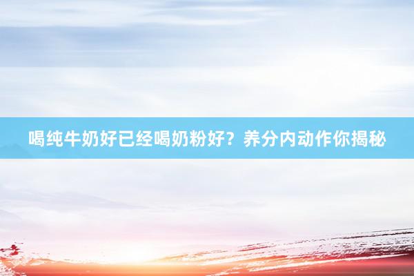 喝纯牛奶好已经喝奶粉好？养分内动作你揭秘